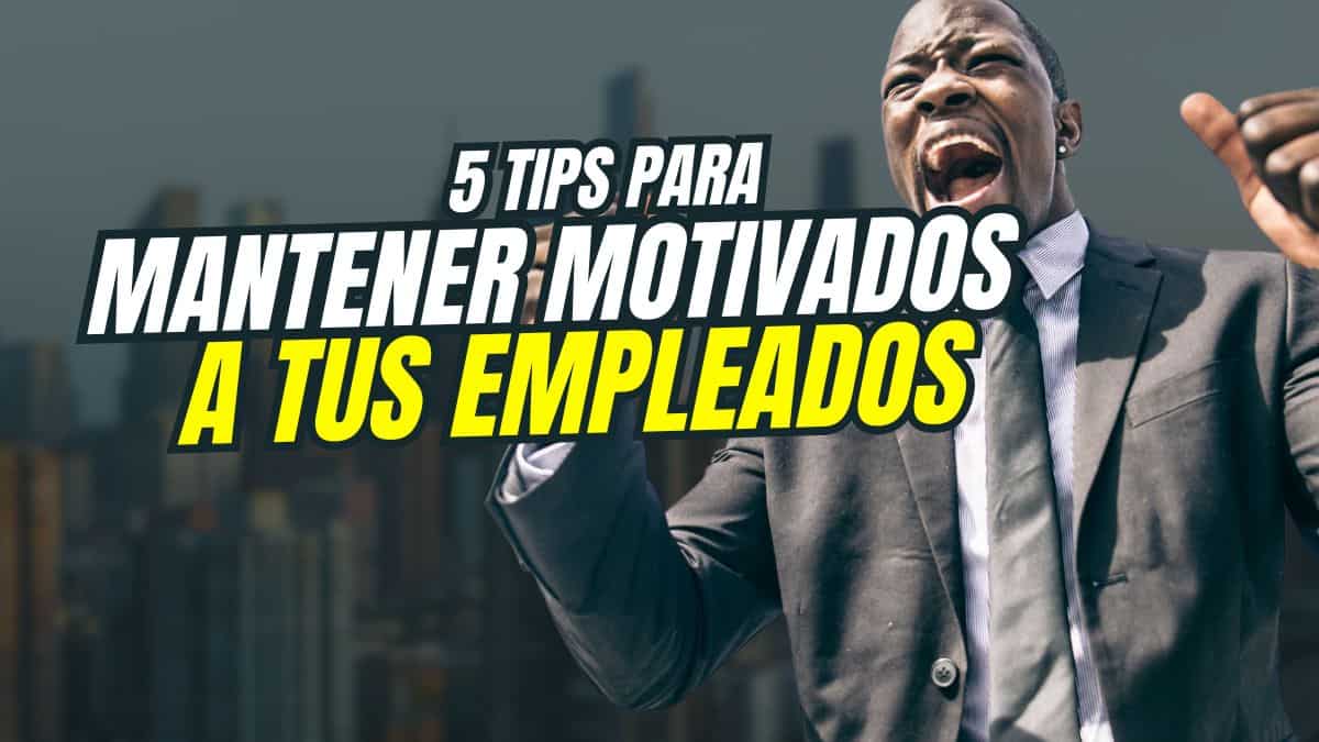 5 tips para mantener motivados a tus empleados